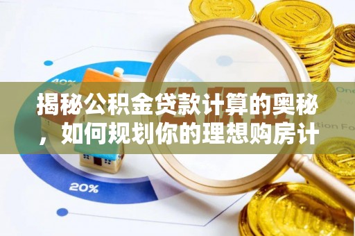 南川揭秘公积金贷款计算的奥秘，如何规划你的理想购房计划