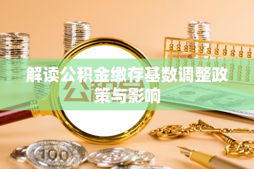 南川解读公积金缴存基数调整政策与影响
