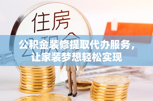 南川公积金装修提取代办服务，让家装梦想轻松实现