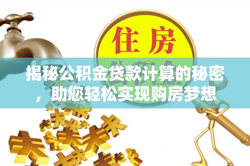 南川揭秘公积金贷款计算的秘密，助您轻松实现购房梦想