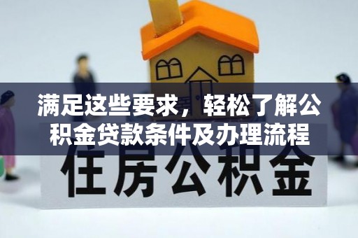 南川满足这些要求，轻松了解公积金贷款条件及办理流程