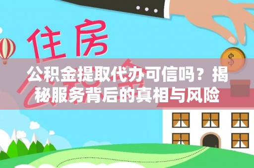 南川公积金提取代办可信吗？揭秘服务背后的真相与风险