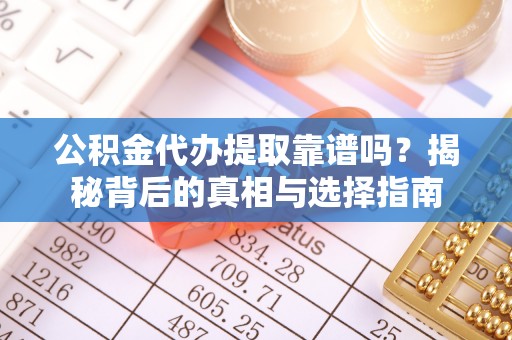 南川公积金代办提取靠谱吗？揭秘背后的真相与选择指南