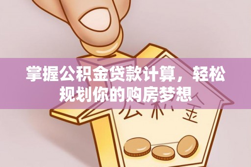 南川掌握公积金贷款计算，轻松规划你的购房梦想
