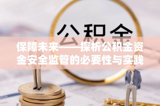 南川保障未来——探析公积金资金安全监管的必要性与实践路径