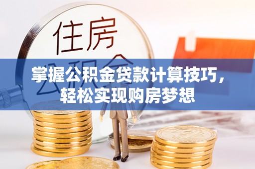 南川掌握公积金贷款计算技巧，轻松实现购房梦想