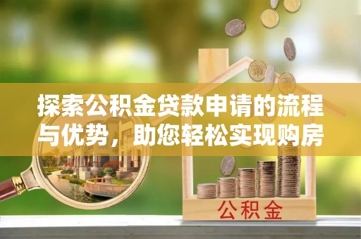 南川探索公积金贷款申请的流程与优势，助您轻松实现购房梦想