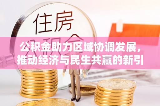 南川公积金助力区域协调发展，推动经济与民生共赢的新引擎