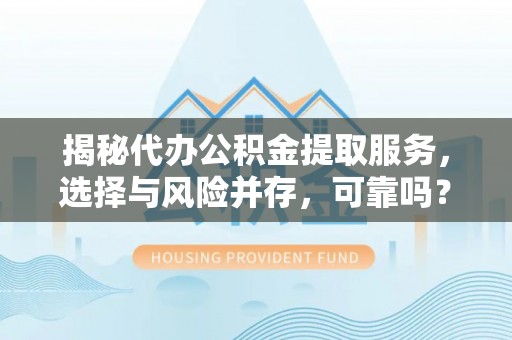 南川揭秘代办公积金提取服务，选择与风险并存，可靠吗？