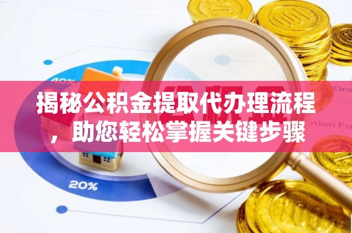 南川揭秘公积金提取代办理流程，助您轻松掌握关键步骤