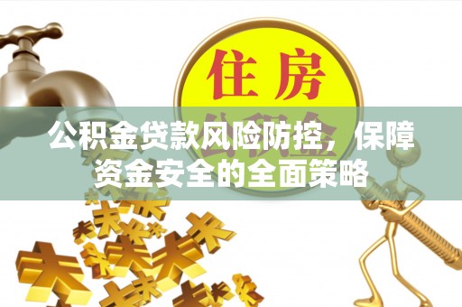 南川公积金贷款风险防控，保障资金安全的全面策略