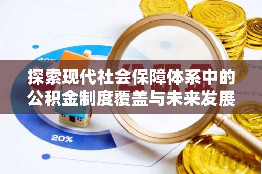 南川探索现代社会保障体系中的公积金制度覆盖与未来发展