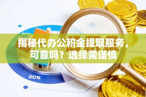 南川揭秘代办公积金提取服务，可靠吗？选择需谨慎