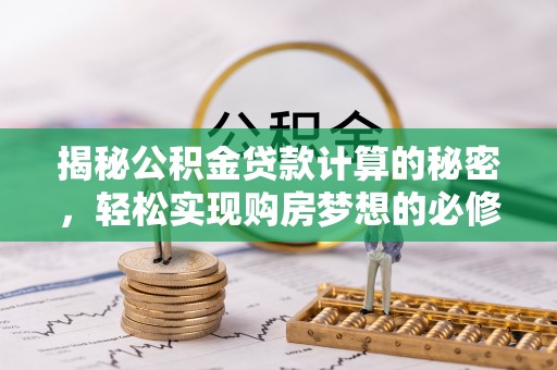 南川揭秘公积金贷款计算的秘密，轻松实现购房梦想的必修课