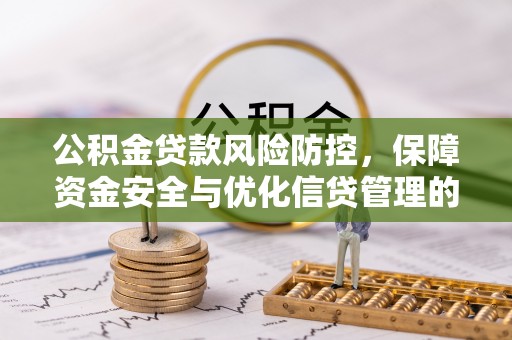 南川公积金贷款风险防控，保障资金安全与优化信贷管理的关键策略