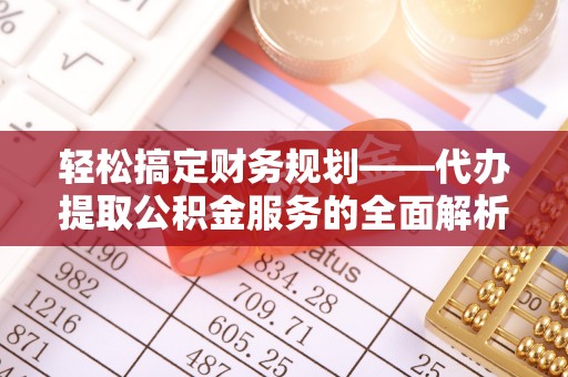 南川轻松搞定财务规划——代办提取公积金服务的全面解析