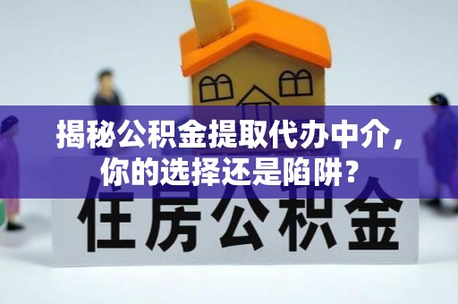 南川揭秘公积金提取代办中介，你的选择还是陷阱？