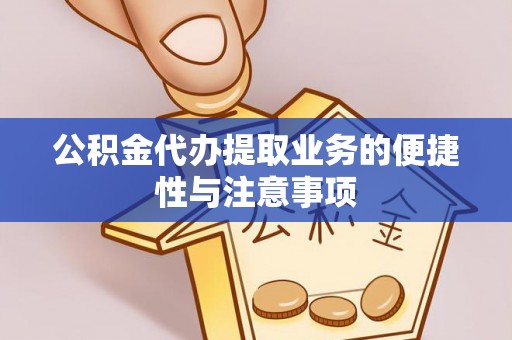 南川公积金代办提取业务的便捷性与注意事项