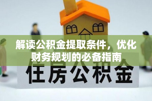南川解读公积金提取条件，优化财务规划的必备指南