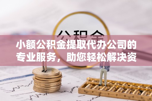 南川小额公积金提取代办公司的专业服务，助您轻松解决资金难题