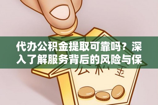 南川代办公积金提取可靠吗？深入了解服务背后的风险与保障