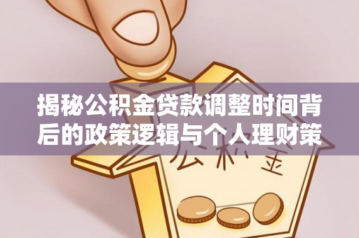 南川揭秘公积金贷款调整时间背后的政策逻辑与个人理财策略