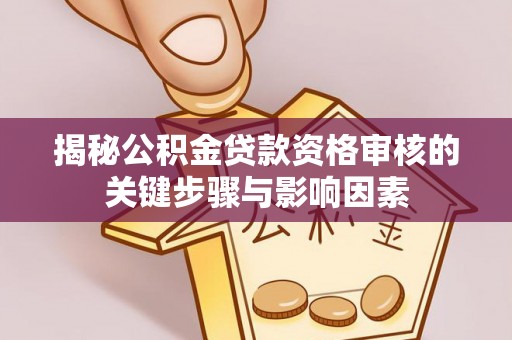 南川揭秘公积金贷款资格审核的关键步骤与影响因素
