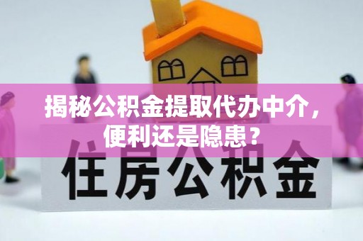 南川揭秘公积金提取代办中介，便利还是隐患？
