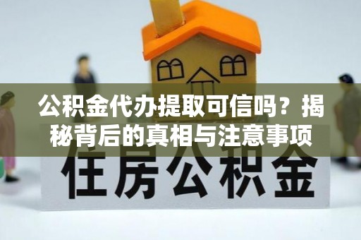 南川公积金代办提取可信吗？揭秘背后的真相与注意事项