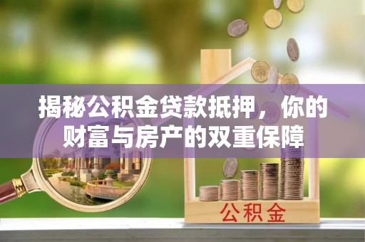 南川揭秘公积金贷款抵押，你的财富与房产的双重保障