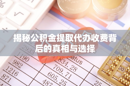 南川揭秘公积金提取代办收费背后的真相与选择