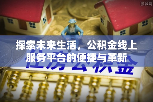 南川探索未来生活，公积金线上服务平台的便捷与革新
