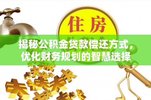 南川揭秘公积金贷款偿还方式，优化财务规划的智慧选择