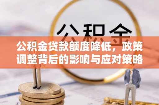 南川公积金贷款额度降低，政策调整背后的影响与应对策略