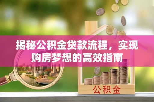 南川揭秘公积金贷款流程，实现购房梦想的高效指南