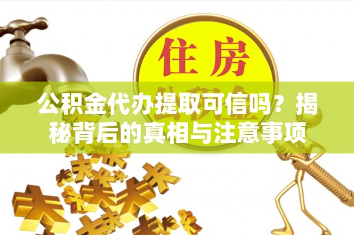 南川公积金代办提取可信吗？揭秘背后的真相与注意事项
