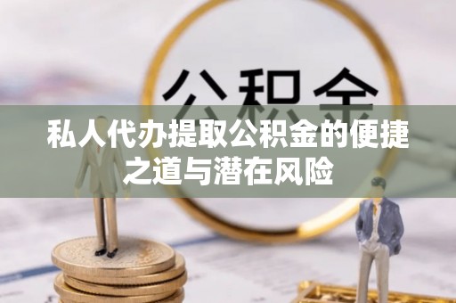 南川私人代办提取公积金的便捷之道与潜在风险