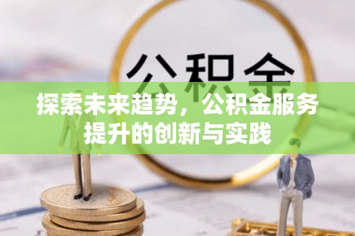 南川探索未来趋势，公积金服务提升的创新与实践