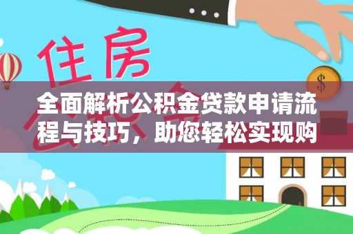 南川全面解析公积金贷款申请流程与技巧，助您轻松实现购房梦想