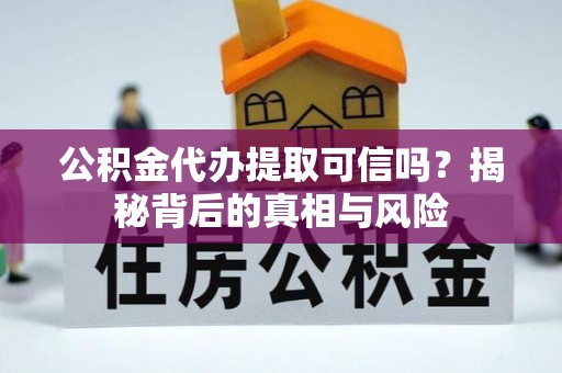 南川公积金代办提取可信吗？揭秘背后的真相与风险