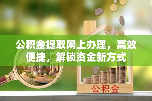 南川公积金提取网上办理，高效便捷，解锁资金新方式