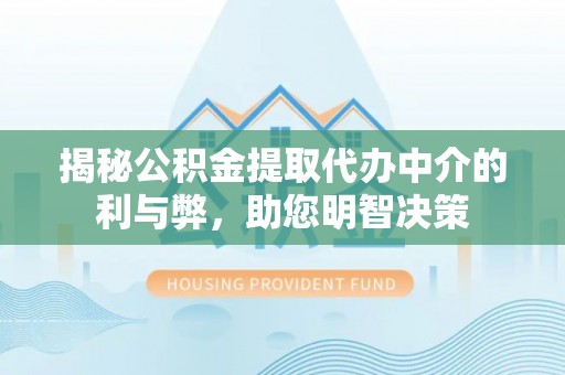 南川揭秘公积金提取代办中介的利与弊，助您明智决策