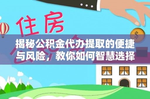 南川揭秘公积金代办提取的便捷与风险，教你如何智慧选择