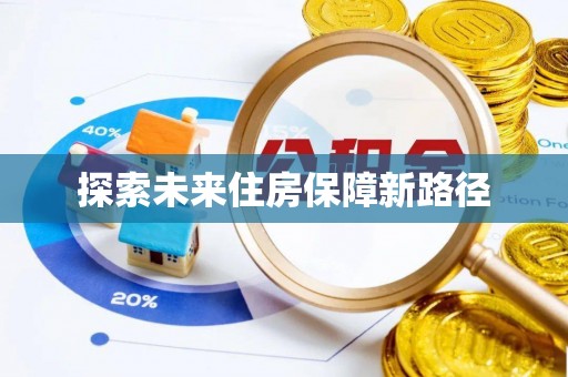 南川探索未来住房保障新路径