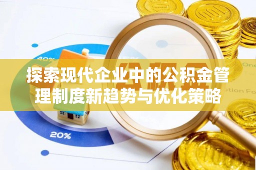 南川探索现代企业中的公积金管理制度新趋势与优化策略