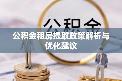南川公积金租房提取政策解析与优化建议