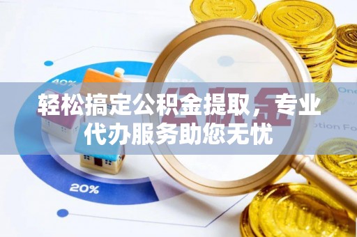 南川轻松搞定公积金提取，专业代办服务助您无忧
