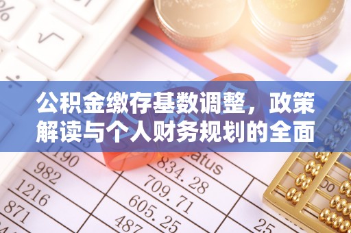 南川公积金缴存基数调整，政策解读与个人财务规划的全面分析