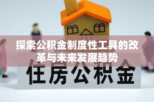 南川探索公积金制度性工具的改革与未来发展趋势