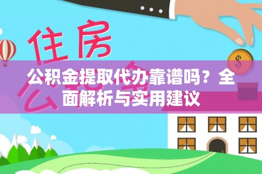 南川公积金提取代办靠谱吗？全面解析与实用建议